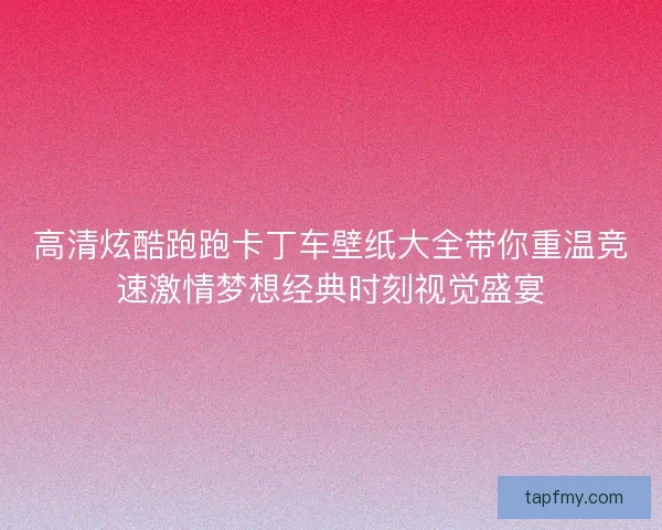 高清炫酷跑跑卡丁车壁纸大全带你重温竞速激情梦想经典时刻视觉盛宴