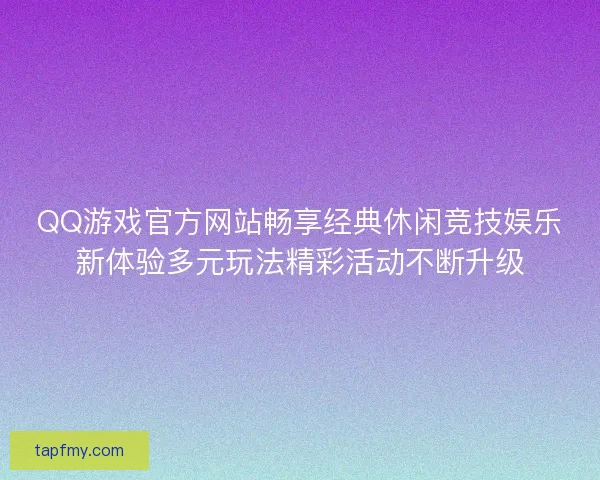 QQ游戏官方网站畅享经典休闲竞技娱乐新体验多元玩法精彩活动不断升级